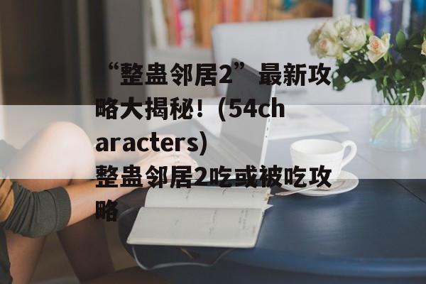 “整蛊邻居2”最新攻略大揭秘！(54characters) 整蛊邻居2吃或被吃攻略