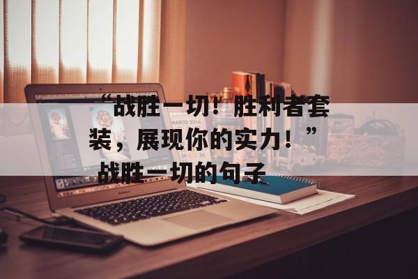 “战胜一切！胜利者套装，展现你的实力！” 战胜一切的句子