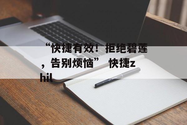 “快捷有效！拒绝碧莲，告别烦恼” 快捷zhil