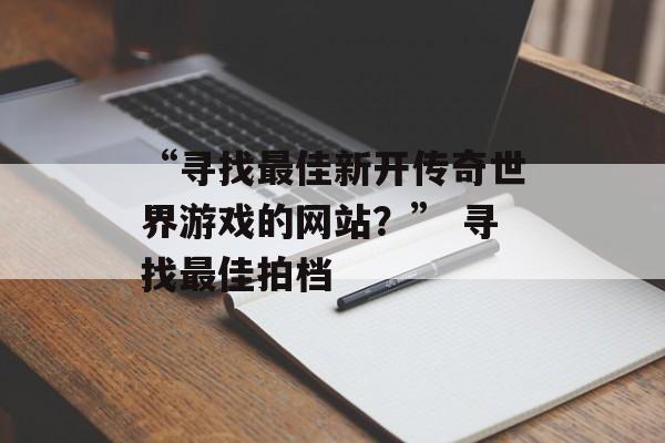 “寻找最佳新开传奇世界游戏的网站？” 寻找最佳拍档