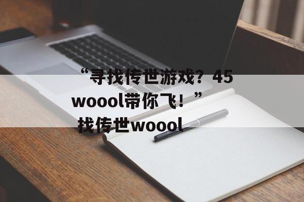 “寻找传世游戏？45woool带你飞！” 找传世woool