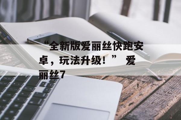 “全新版爱丽丝快跑安卓，玩法升级！” 爱丽丝7