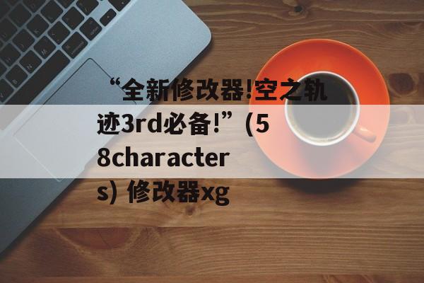 “全新修改器!空之轨迹3rd必备!”(58characters) 修改器xg