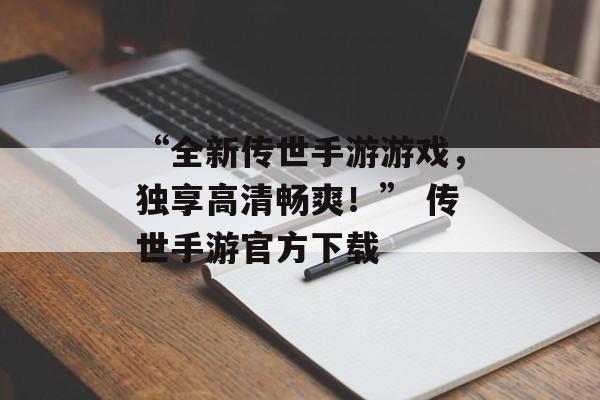“全新传世手游游戏，独享高清畅爽！” 传世手游官方下载