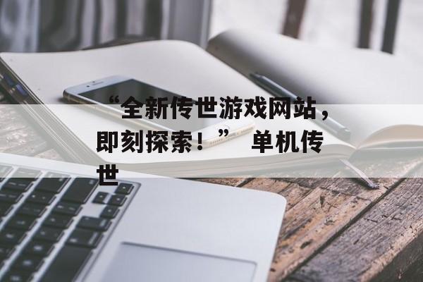 “全新传世游戏网站，即刻探索！” 单机传世
