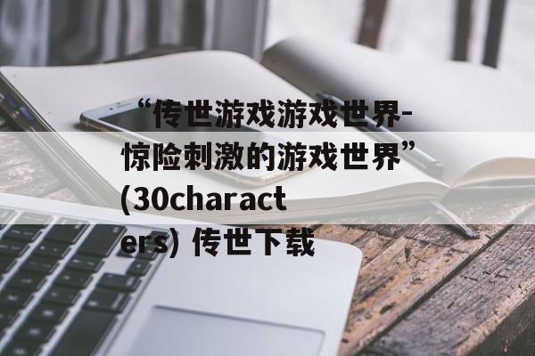 “传世游戏游戏世界-惊险刺激的游戏世界”(30characters) 传世下载