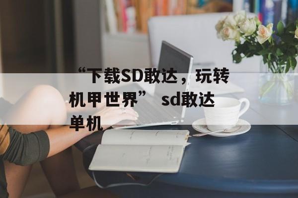 “下载SD敢达，玩转机甲世界” sd敢达单机