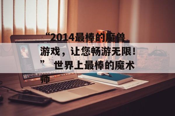 “2014最棒的魔兽游戏，让您畅游无限！” 世界上最棒的魔术师