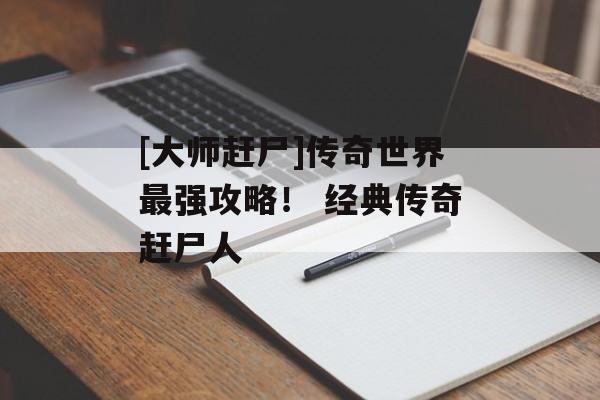 [大师赶尸]传奇世界最强攻略！ 经典传奇赶尸人