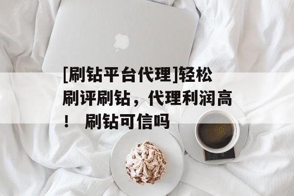 [刷钻平台代理]轻松刷评刷钻，代理利润高！ 刷钻可信吗