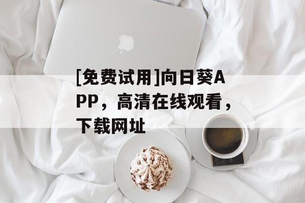 [免费试用]向日葵APP，高清在线观看，下载网址