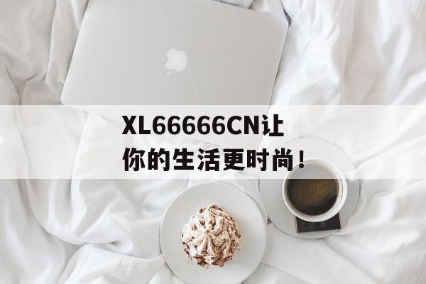 XL66666CN让你的生活更时尚！