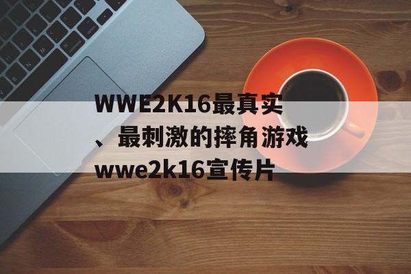 WWE2K16最真实、最刺激的摔角游戏 wwe2k16宣传片
