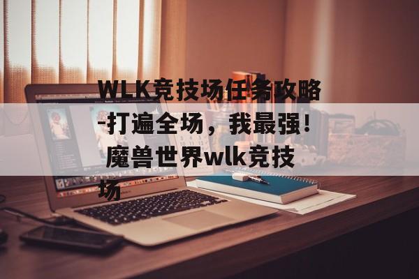 WLK竞技场任务攻略-打遍全场，我最强！ 魔兽世界wlk竞技场