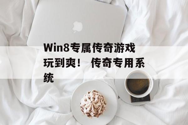 Win8专属传奇游戏玩到爽！ 传奇专用系统