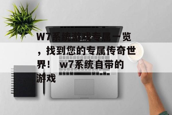 W7系统游戏专属一览，找到您的专属传奇世界！ w7系统自带的游戏