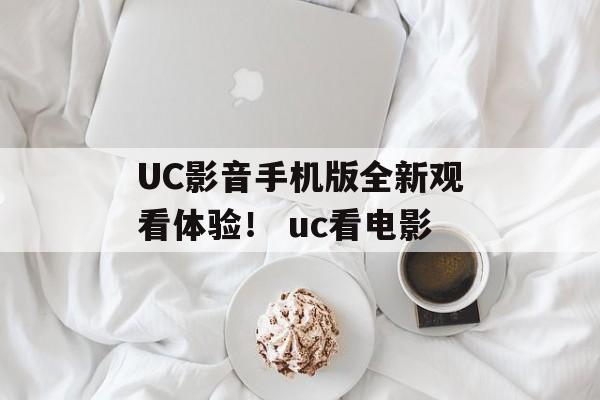 UC影音手机版全新观看体验！ uc看电影