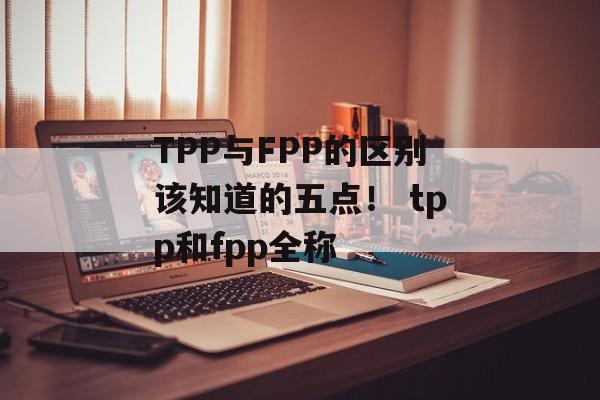 TPP与FPP的区别该知道的五点！ tpp和fpp全称