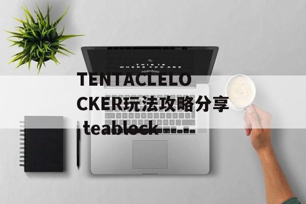 TENTACLELOCKER玩法攻略分享 teablock