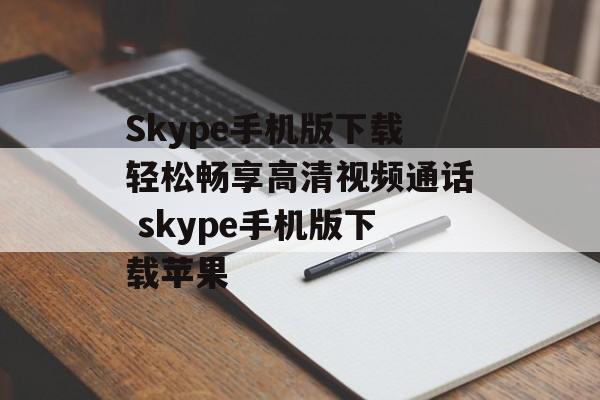 Skype手机版下载轻松畅享高清视频通话 skype手机版下载苹果