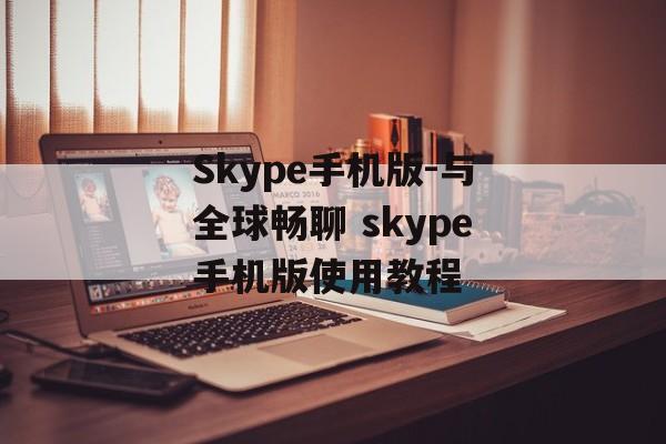 Skype手机版-与全球畅聊 skype手机版使用教程