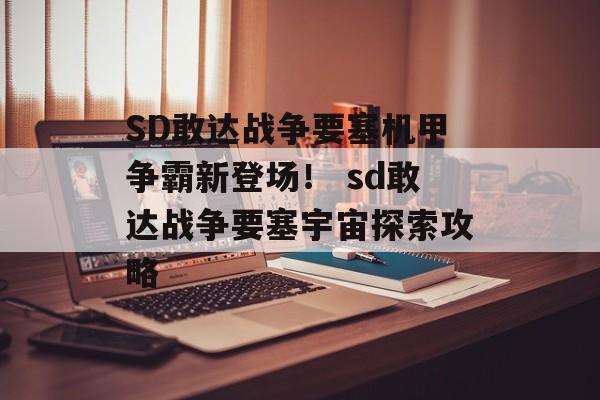 SD敢达战争要塞机甲争霸新登场！ sd敢达战争要塞宇宙探索攻略