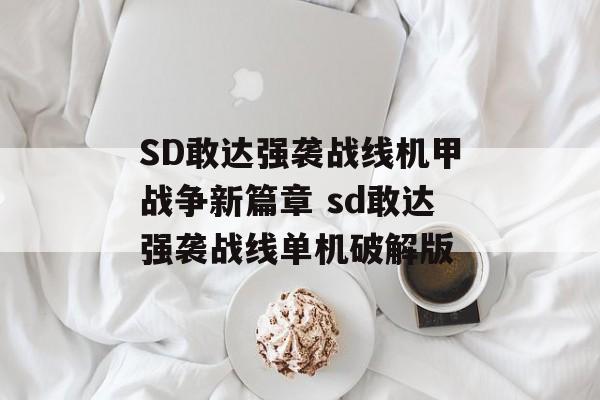 SD敢达强袭战线机甲战争新篇章 sd敢达强袭战线单机破解版