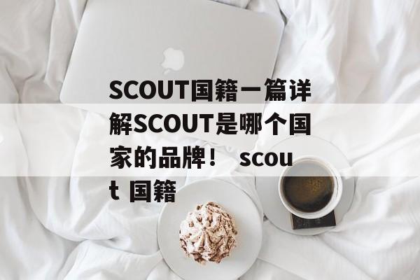 SCOUT国籍一篇详解SCOUT是哪个国家的品牌！ scout 国籍