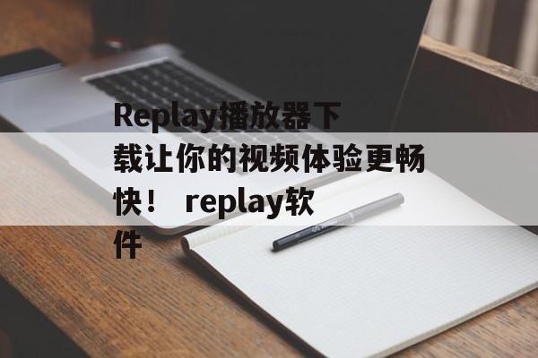 Replay播放器下载让你的视频体验更畅快！ replay软件