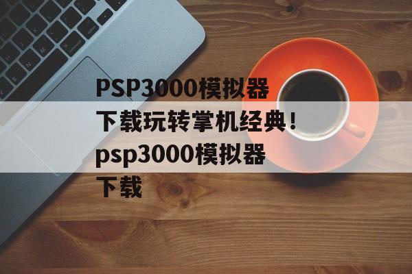 PSP3000模拟器下载玩转掌机经典！ psp3000模拟器下载