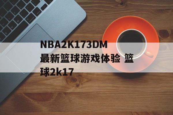 NBA2K173DM最新篮球游戏体验 篮球2k17