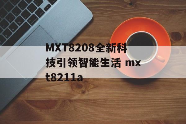 MXT8208全新科技引领智能生活 mxt8211a