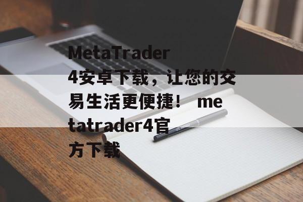 MetaTrader4安卓下载，让您的交易生活更便捷！ metatrader4官方下载