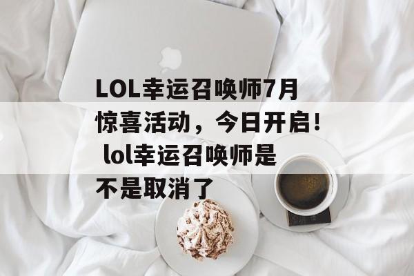 LOL幸运召唤师7月惊喜活动，今日开启！ lol幸运召唤师是不是取消了