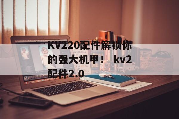 KV220配件解锁你的强大机甲！ kv2配件2.0