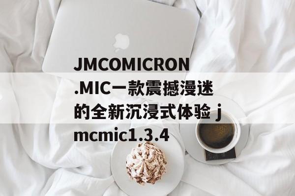 JMCOMICRON.MIC一款震撼漫迷的全新沉浸式体验 jmcmic1.3.4