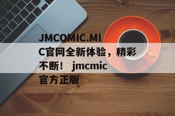 JMCOMIC.MIC官网全新体验，精彩不断！ jmcmic官方正版