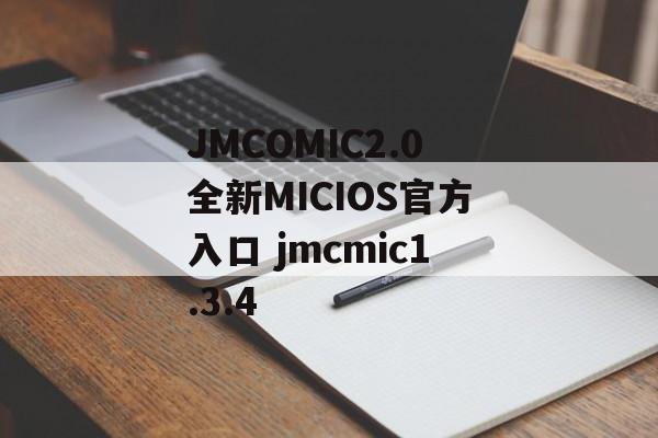 JMCOMIC2.0全新MICIOS官方入口 jmcmic1.3.4