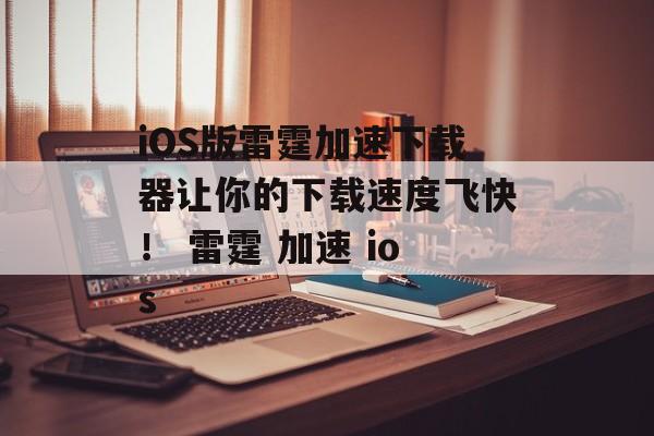 iOS版雷霆加速下载器让你的下载速度飞快！ 雷霆 加速 ios