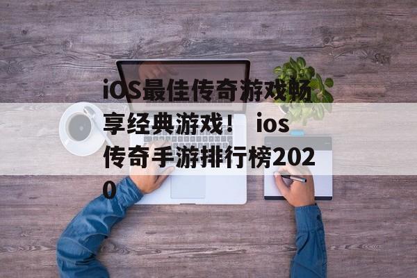 iOS最佳传奇游戏畅享经典游戏！ ios传奇手游排行榜2020