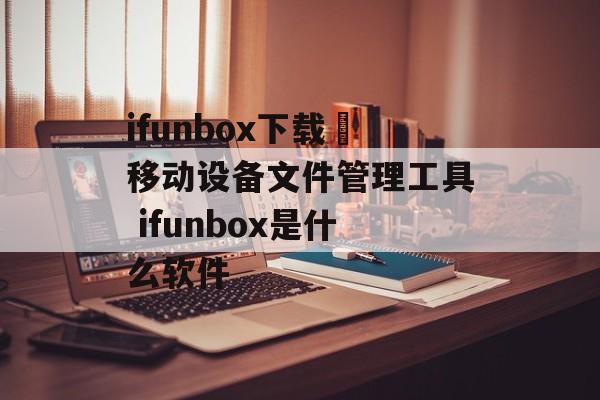 ifunbox下载–移动设备文件管理工具 ifunbox是什么软件