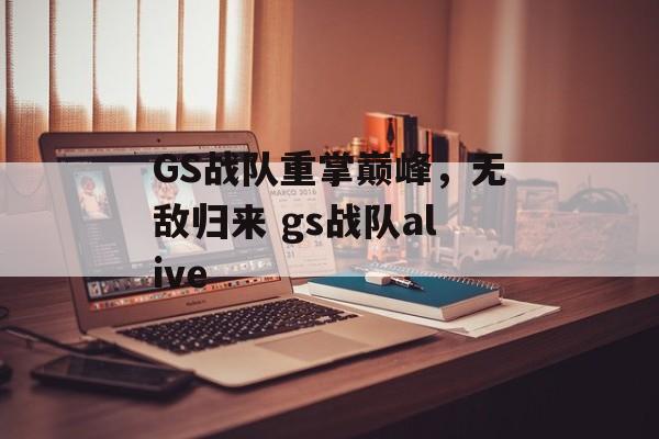 GS战队重掌巅峰，无敌归来 gs战队alive