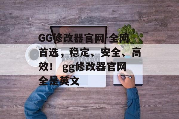 GG修改器官网-全网首选，稳定、安全、高效！ gg修改器官网全是英文