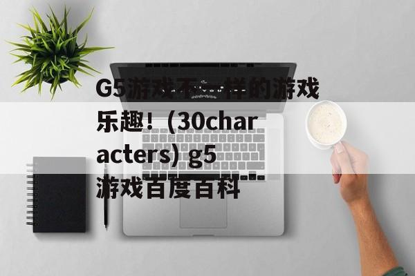 G5游戏不一样的游戏乐趣！(30characters) g5游戏百度百科