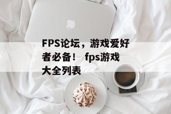 FPS论坛，游戏爱好者必备！ fps游戏大全列表