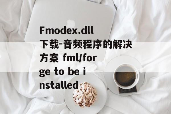 Fmodex.dll下载-音频程序的解决方案 fml/forge to be installed