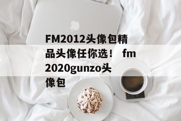 FM2012头像包精品头像任你选！ fm2020gunzo头像包