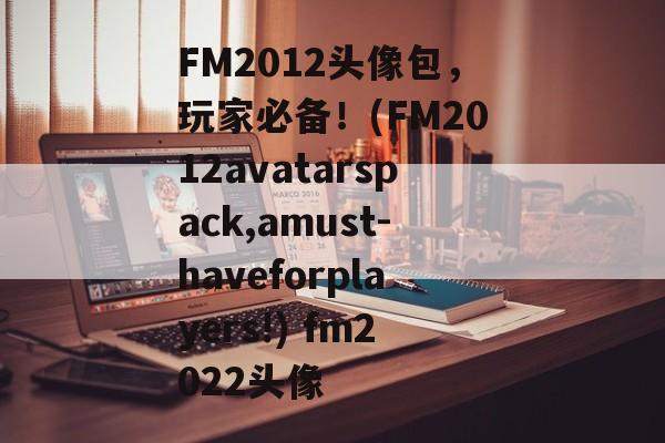 FM2012头像包，玩家必备！(FM2012avatarspack,amust-haveforplayers!) fm2022头像