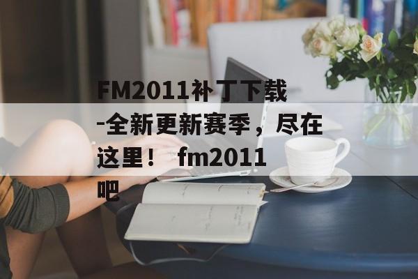 FM2011补丁下载-全新更新赛季，尽在这里！ fm2011吧