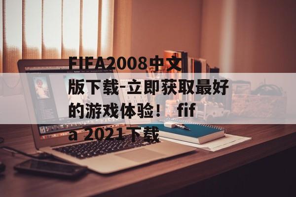 FIFA2008中文版下载-立即获取最好的游戏体验！ fifa 2021下载